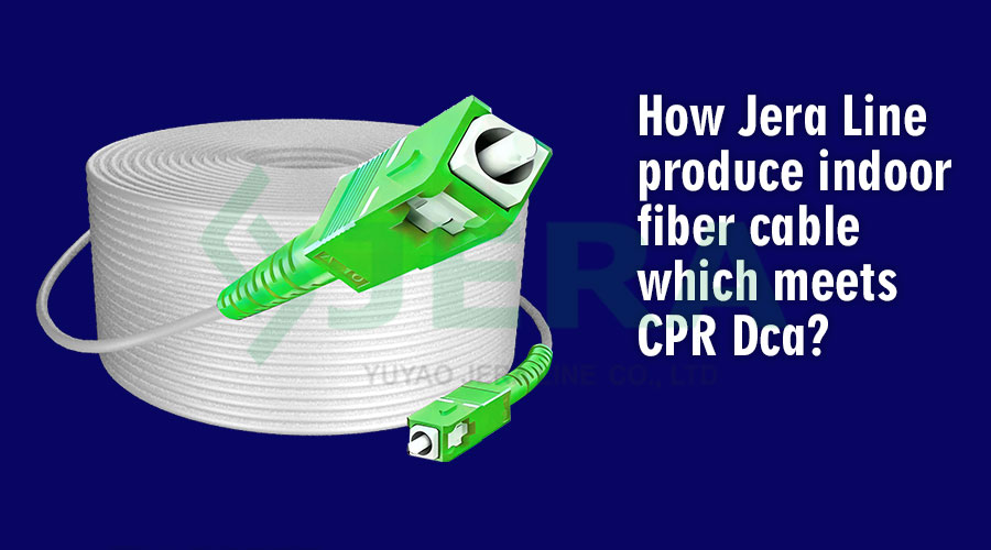 How Jera Line produce indoor fiber cable which meets CPR Dca?